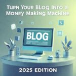 Turn Your Blog Into a Money-Making Machine 2025 Edition